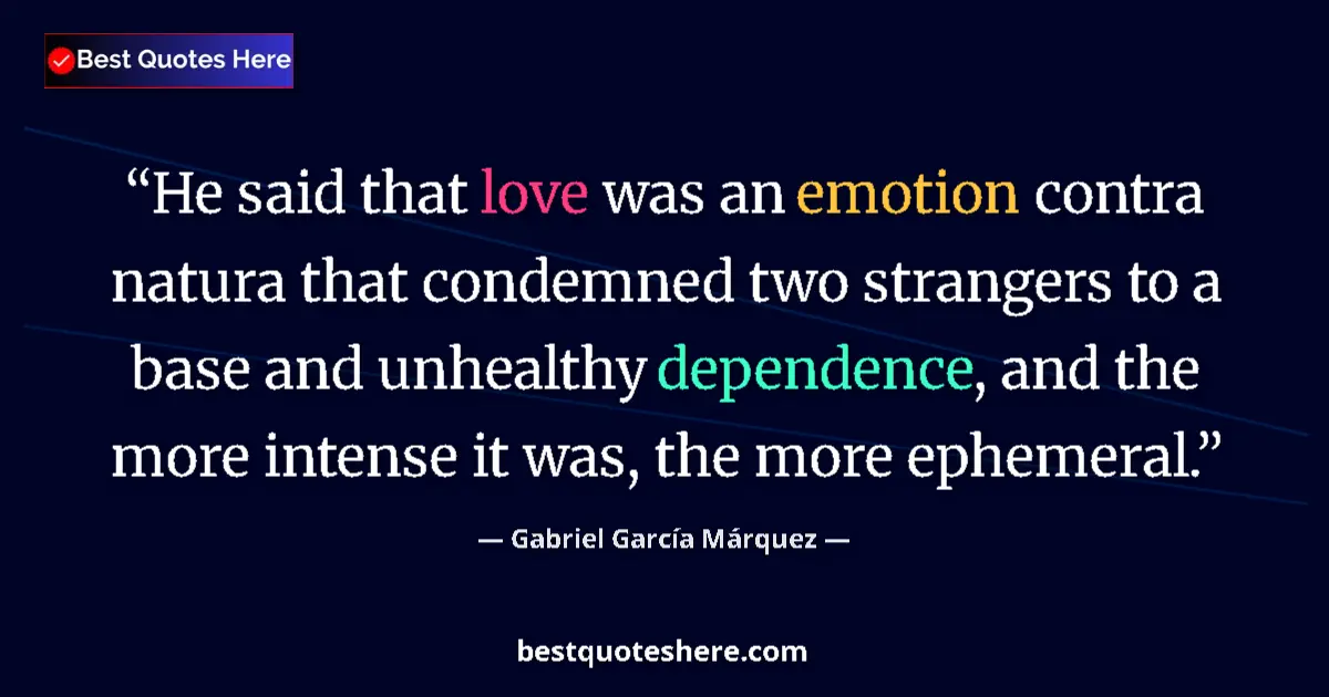 Quote by Gabriel García Márquez: He said that love was an emotion contra natura that condemned two strangers to a base and unhealthy ...