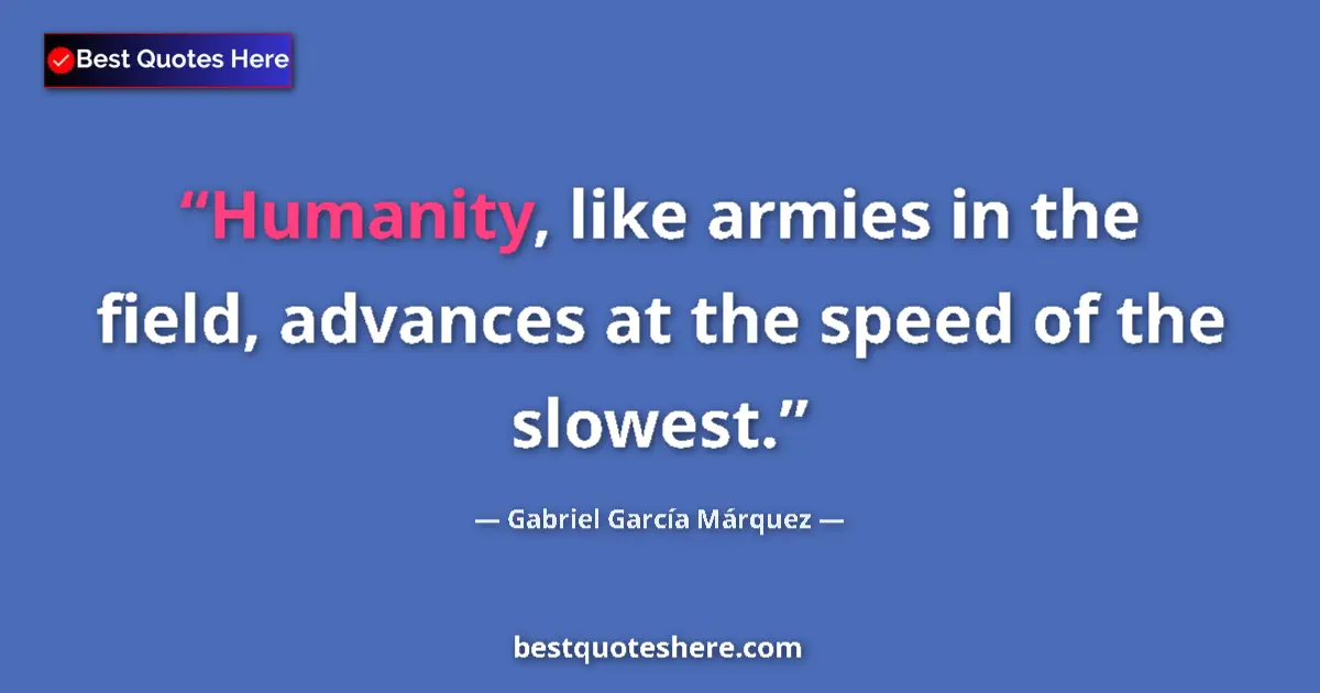 Quote by Gabriel García Márquez: Humanity, like armies in the field, advances at the speed of the slowest....