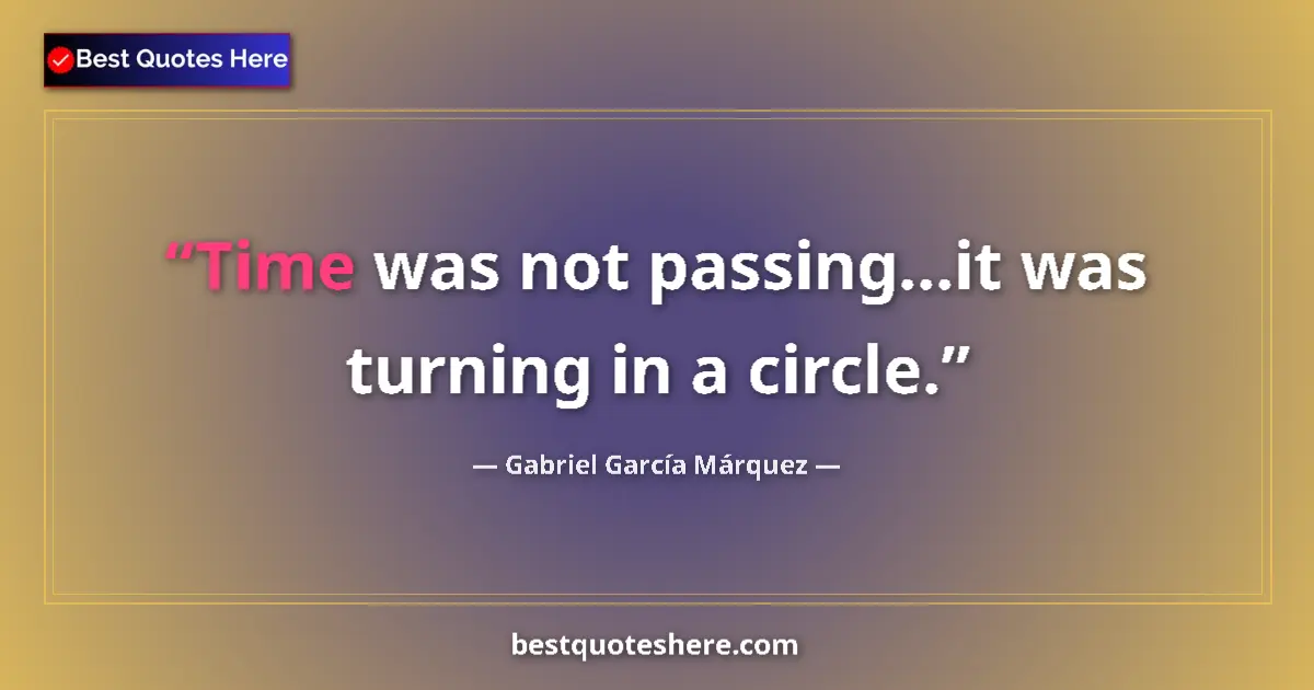Quote by Gabriel García Márquez: Time was not passing...it was turning in a circle....