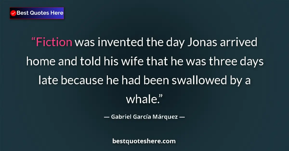 Quote by Gabriel García Márquez: Fiction was invented the day Jonas arrived home and told his wife that he was three days late becaus...