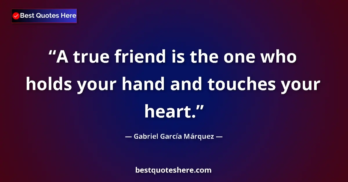 Quote by Gabriel García Márquez: A true friend is the one who holds your hand and touches your heart....