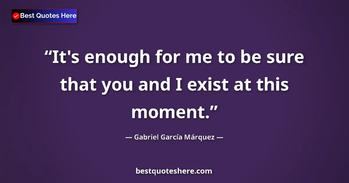 Quote by Gabriel García Márquez: It's enough for me to be sure that you and I exist at this moment....