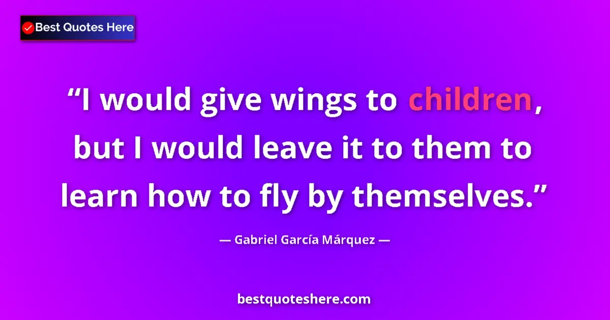 Quote by Gabriel García Márquez: I would give wings to children, but I would leave it to them to learn how to fly by themselves....