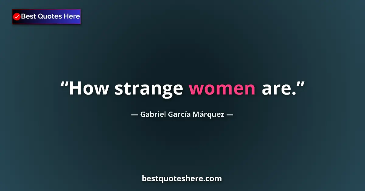 Image for the quote by Gabriel Garcia Marquez: How strange women are....