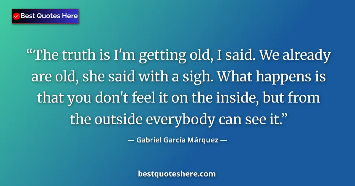 Quote by Gabriel García Márquez: The truth is I'm getting old, I said. We already are old, she said with a sigh. What happens is that...