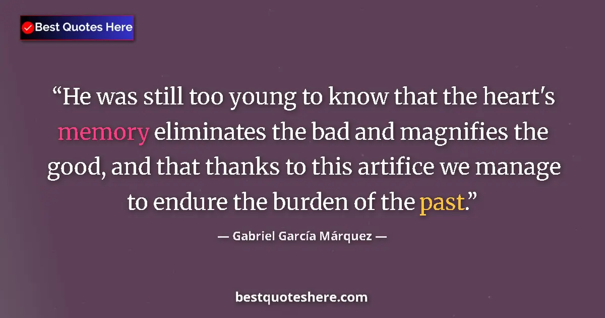 Image for the quote by Gabriel Garcia Marquez: He was still too young to know that the heart's memory eliminates the bad and magnifies the good, an...