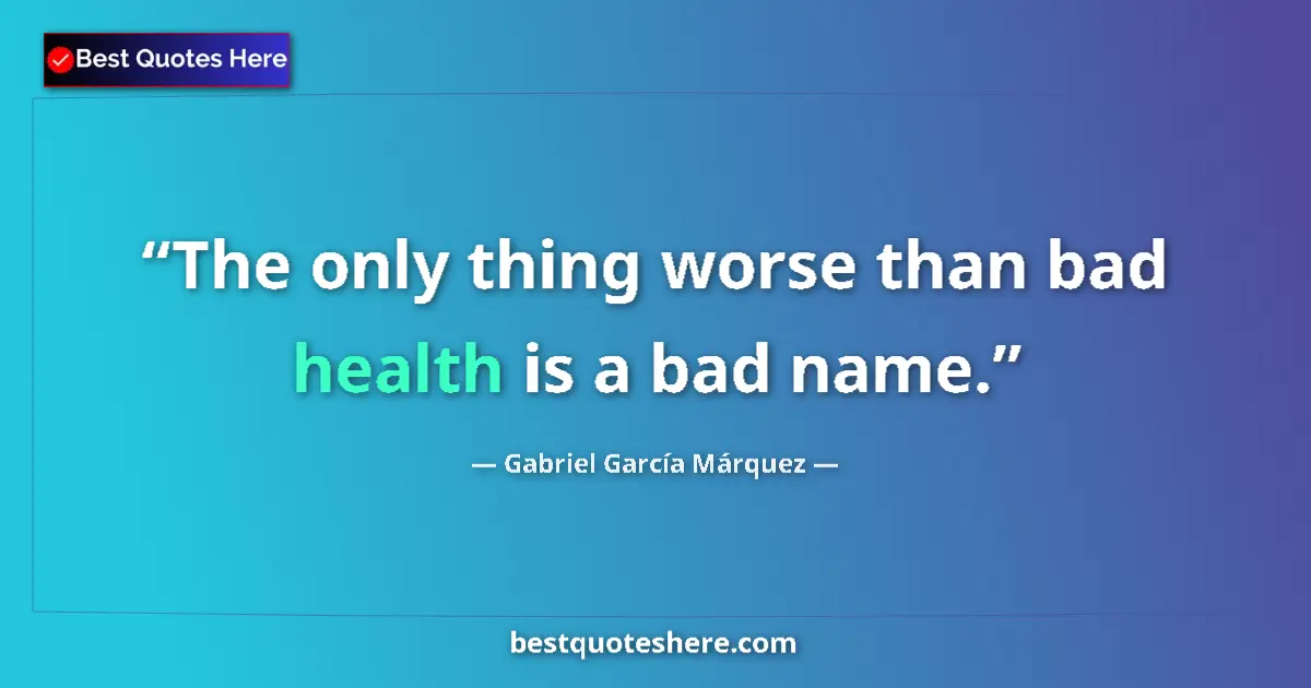Quote by Gabriel García Márquez: The only thing worse than bad health is a bad name....