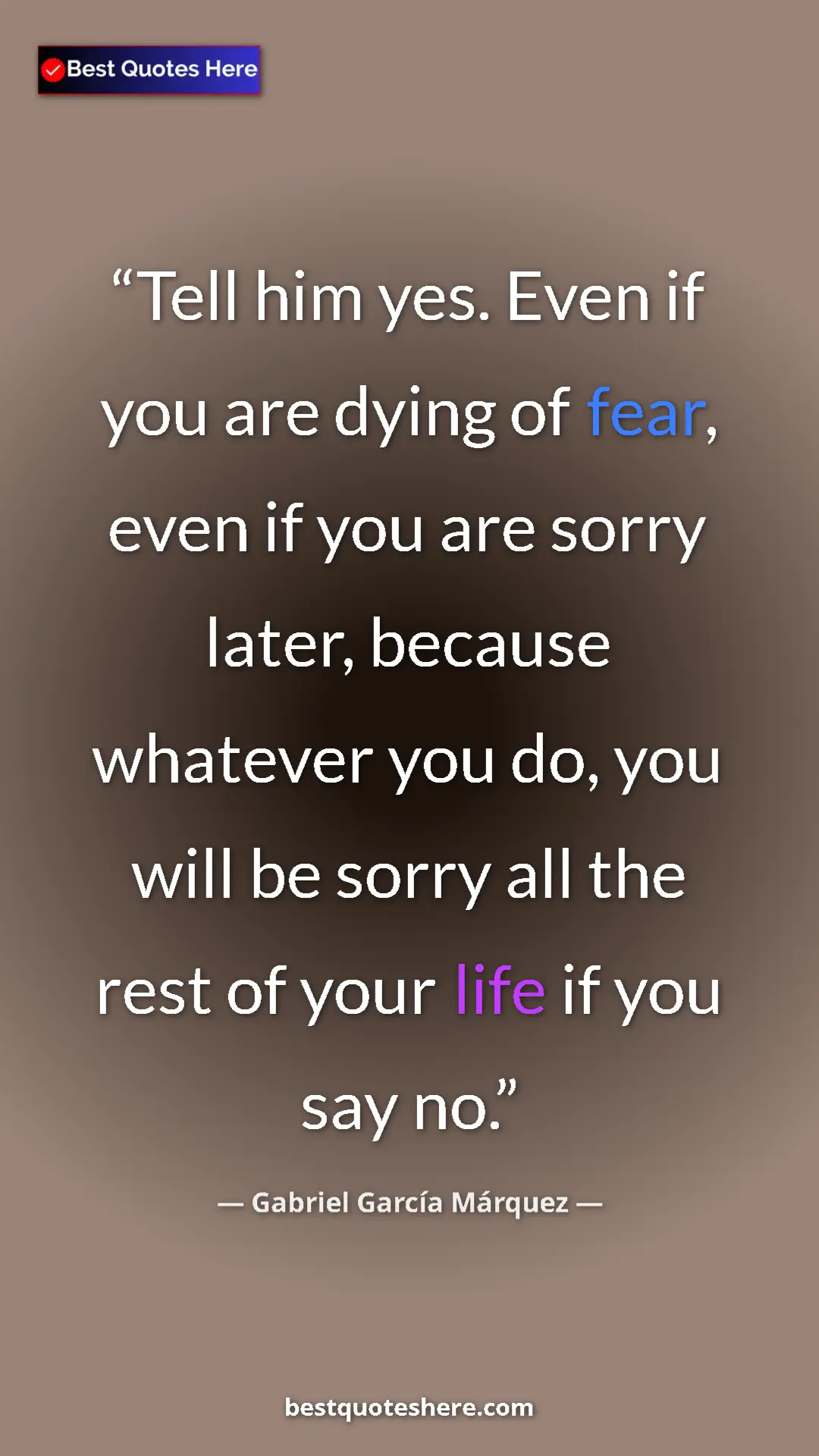 Pinterest quote poster by Gabriel García Márquez: "Tell him yes. Even if you are dying of fear, even if you..."