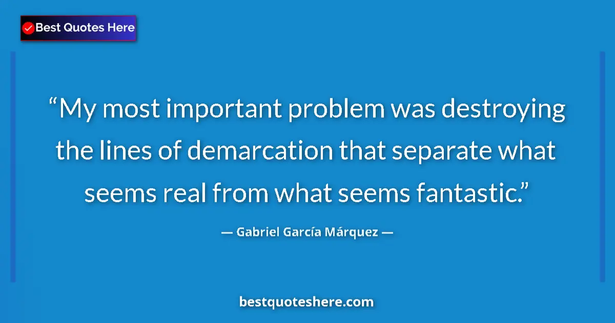Quote by Gabriel García Márquez: My most important problem was destroying the lines of demarcation that separate what seems real from...