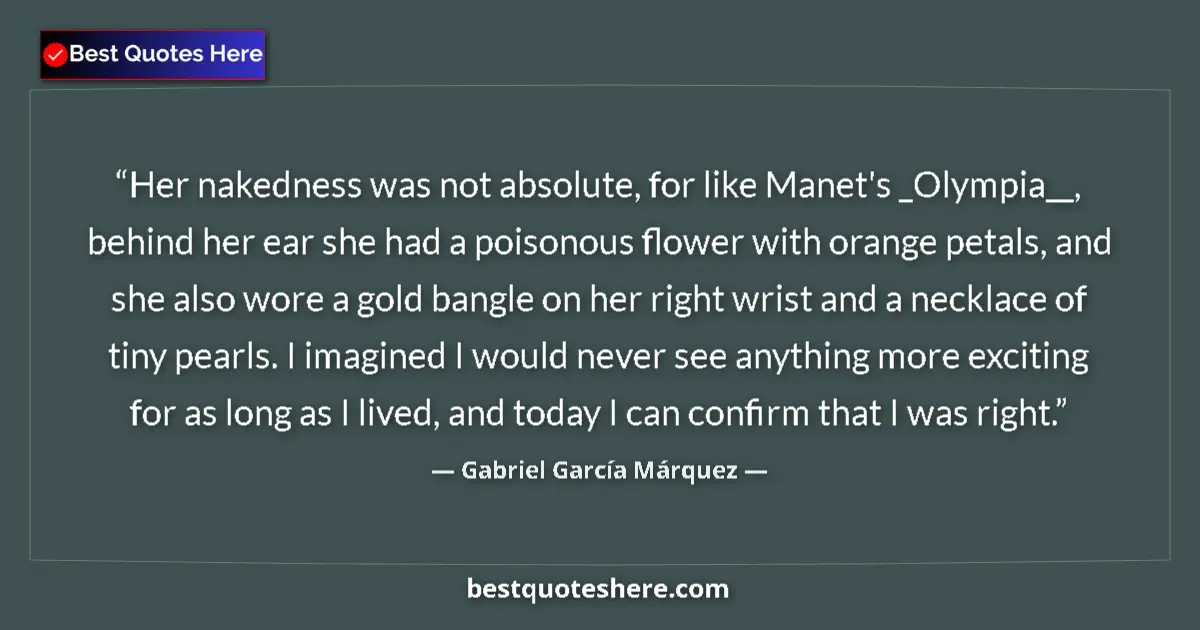 Quote by Gabriel García Márquez: Her nakedness was not absolute, for like Manet's _Olympia__, behind her ear she had a poisonous flow...