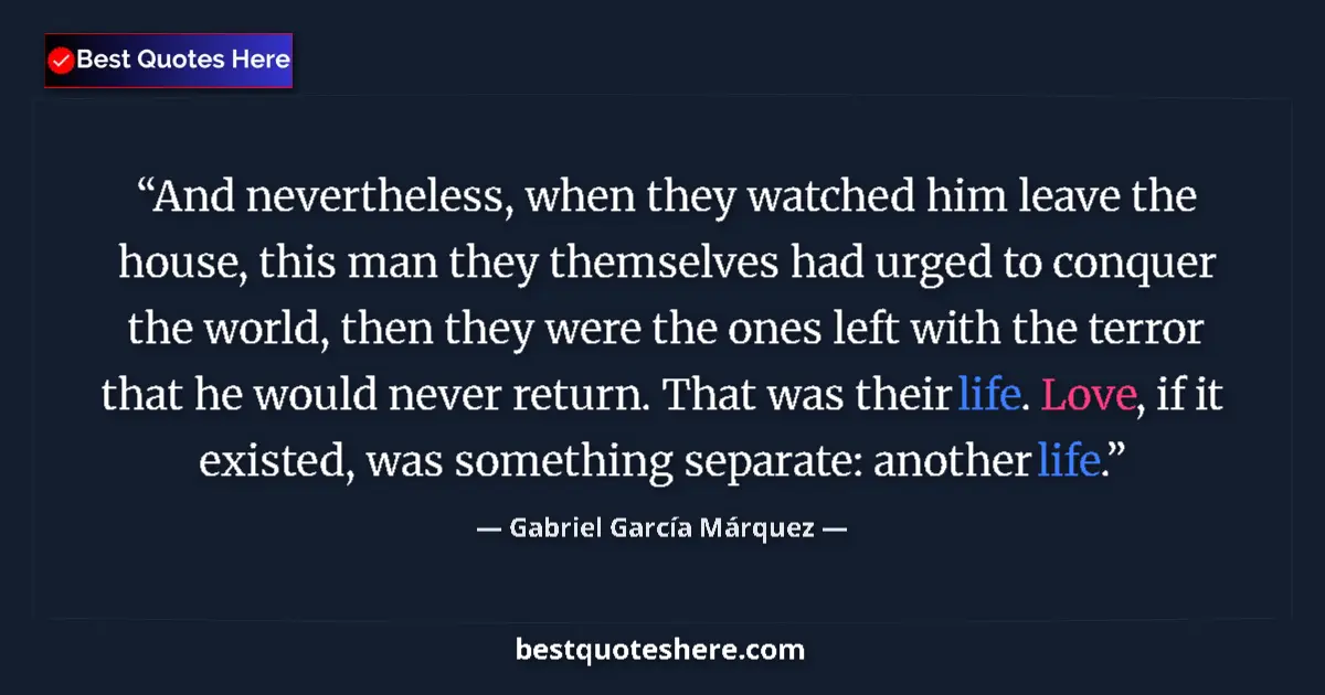 Image for the quote by Gabriel Garcia Marquez: And nevertheless, when they watched him leave the house, this man they themselves had urged to conqu...
