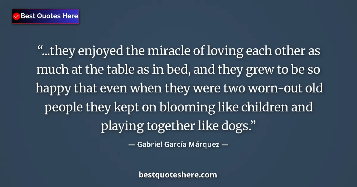 Image for the quote by Gabriel Garcia Marquez: ...they enjoyed the miracle of loving each other as much at the table as in bed, and they grew to be...