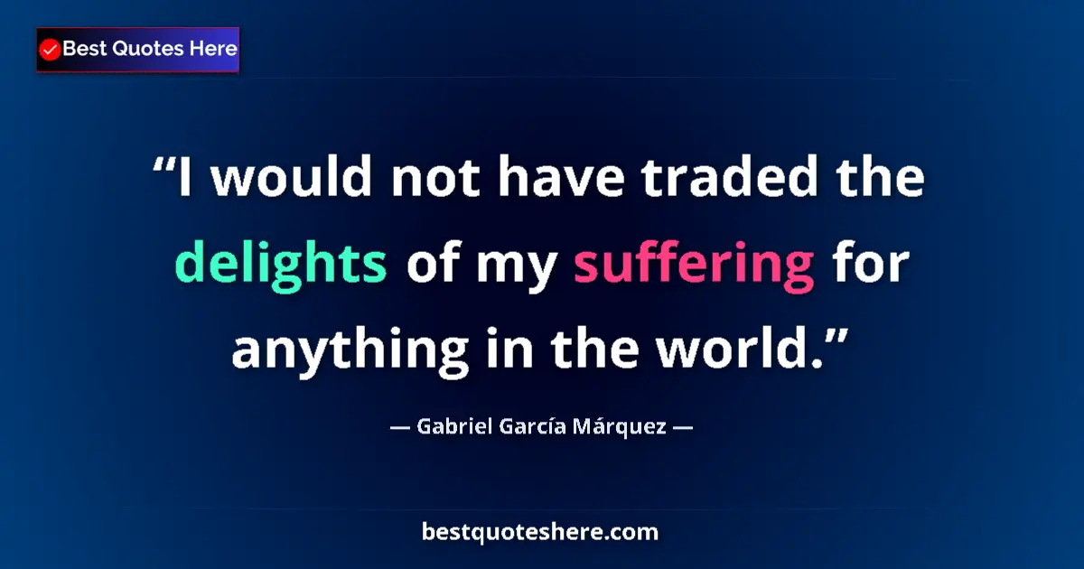 Quote by Gabriel García Márquez: I would not have traded the delights of my suffering for anything in the world....
