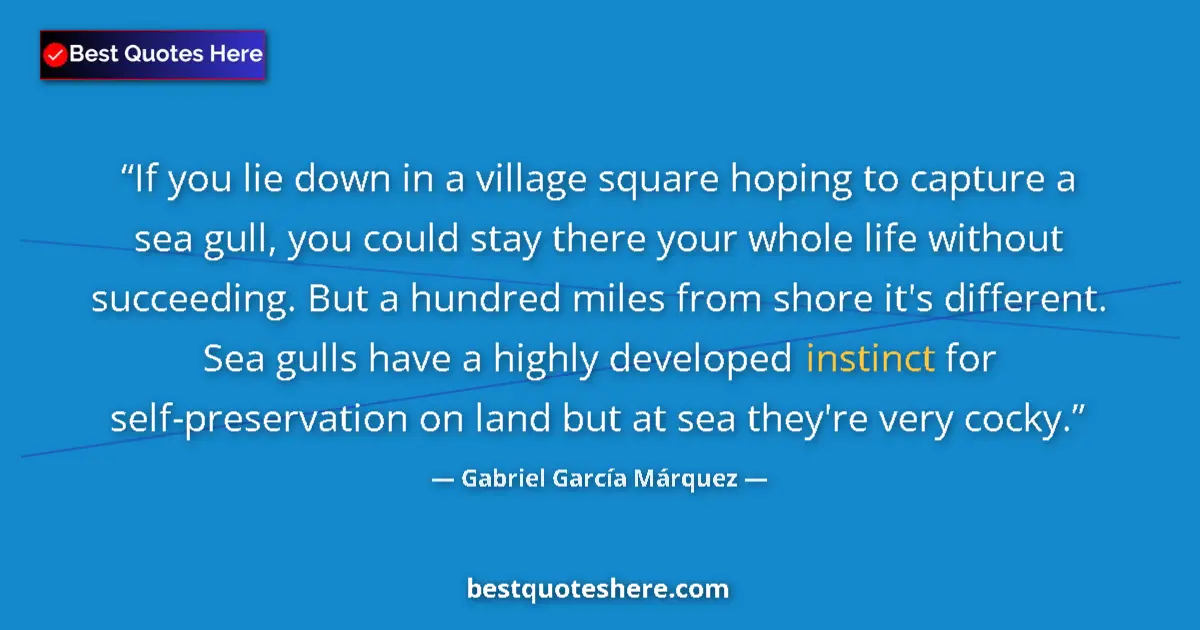Quote by Gabriel García Márquez: If you lie down in a village square hoping to capture a sea gull, you could stay there your whole li...