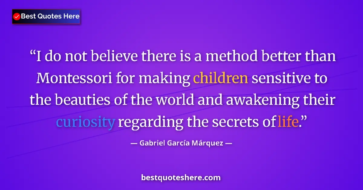 Quote by Gabriel García Márquez: I do not believe there is a method better than Montessori for making children sensitive to the beaut...