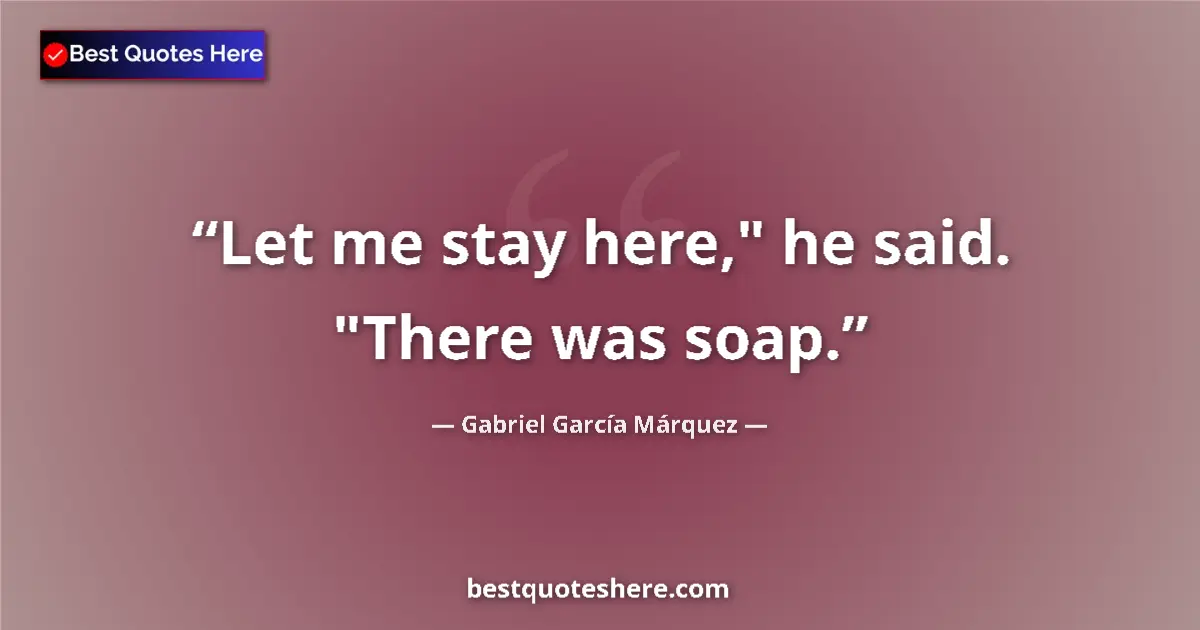 Image for the quote by Gabriel Garcia Marquez: Let me stay here,
