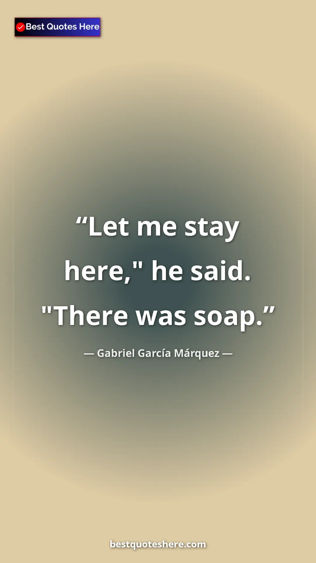 Pinterest quote poster by Gabriel García Márquez: "Let me stay here," he said. "There was soap."