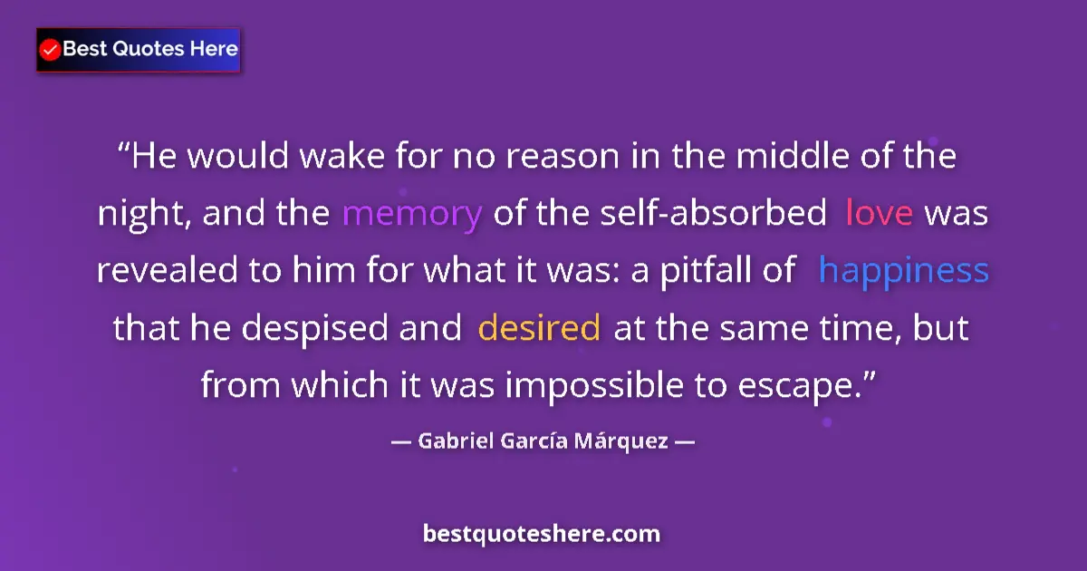 Image for the quote by Gabriel Garcia Marquez: He would wake for no reason in the middle of the night, and the memory of the self-absorbed love was...
