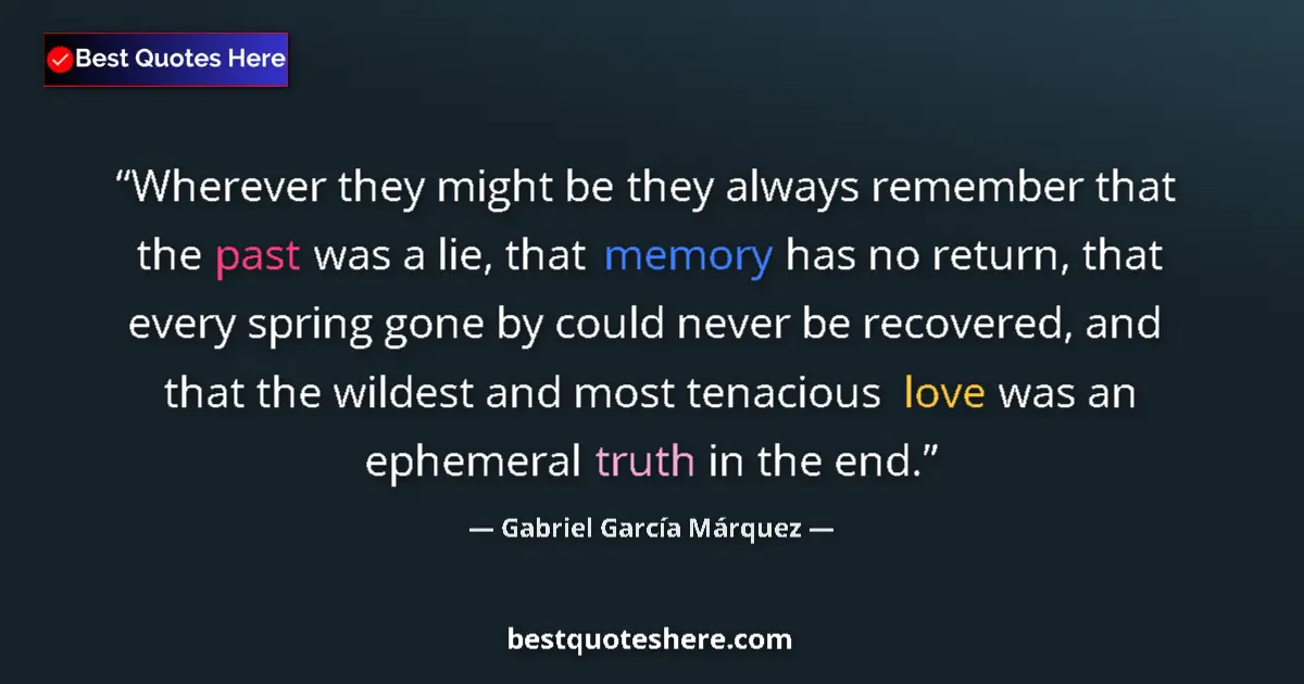 Image for the quote by Gabriel Garcia Marquez: Wherever they might be they always remember that the past was a lie, that memory has no return, that...
