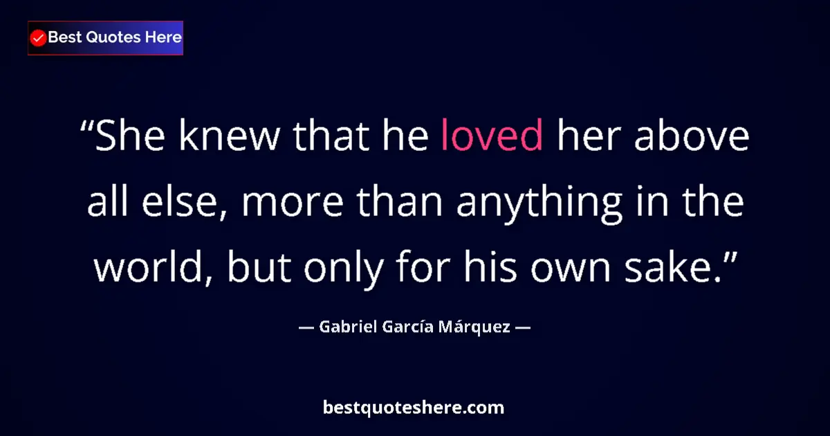 Quote by Gabriel García Márquez: She knew that he loved her above all else, more than anything in the world, but only for his own sak...