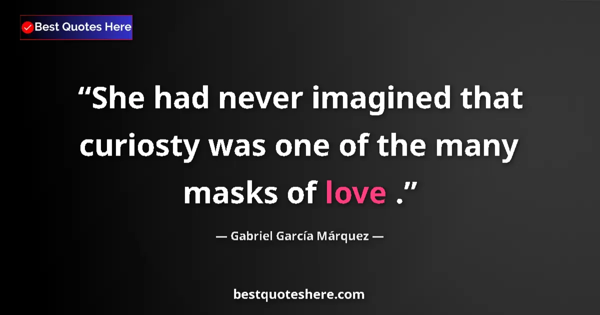Quote by Gabriel García Márquez: She had never imagined that curiosty was one of the many masks of love ....