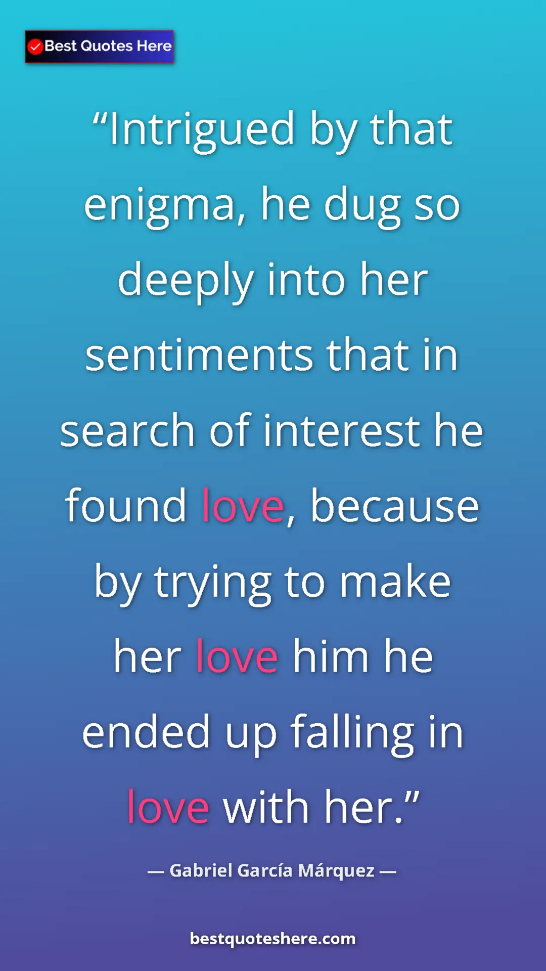 Pinterest quote poster by Gabriel García Márquez: "Intrigued by that enigma, he dug so deeply into her..."