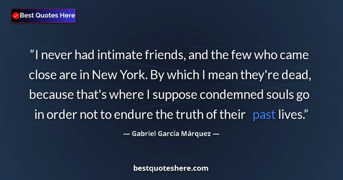 Quote by Gabriel García Márquez: I never had intimate friends, and the few who came close are in New York. By which I mean they're de...