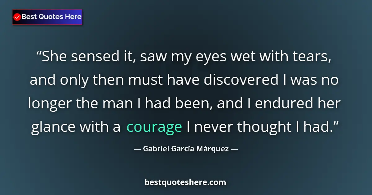 Quote by Gabriel García Márquez: She sensed it, saw my eyes wet with tears, and only then must have discovered I was no longer the ma...
