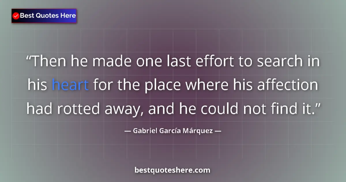 Quote by Gabriel García Márquez: Then he made one last effort to search in his heart for the place where his affection had rotted awa...