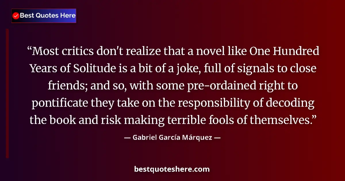 Quote by Gabriel García Márquez: Most critics don't realize that a novel like One Hundred Years of Solitude is a bit of a joke, full ...