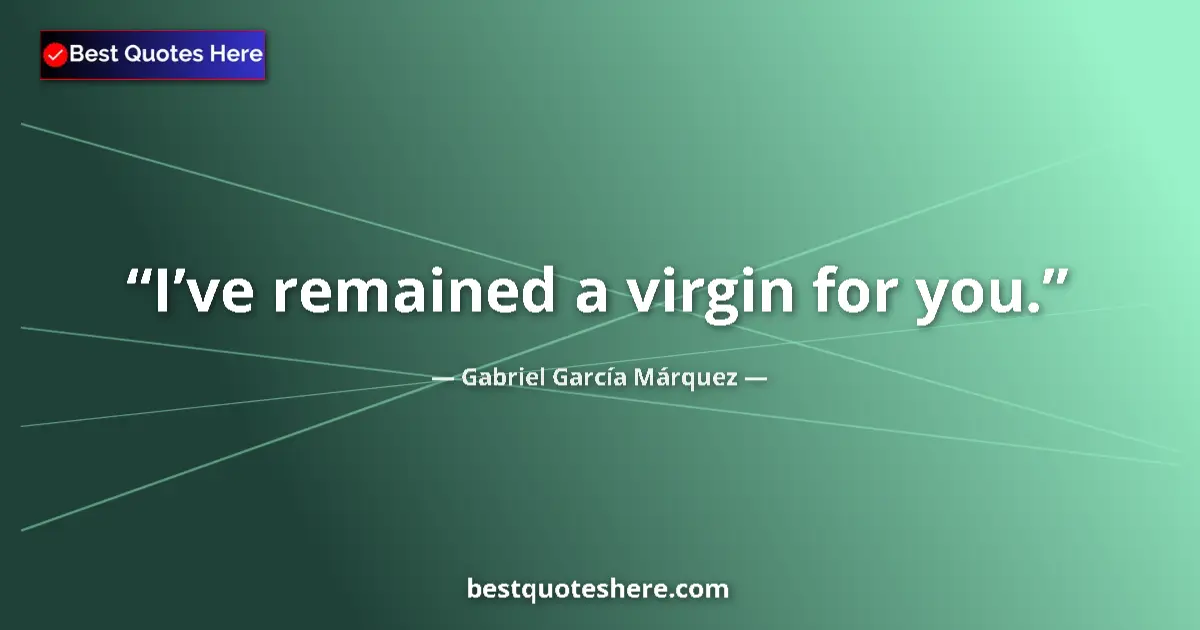 Quote by Gabriel García Márquez: I’ve remained a virgin for you....