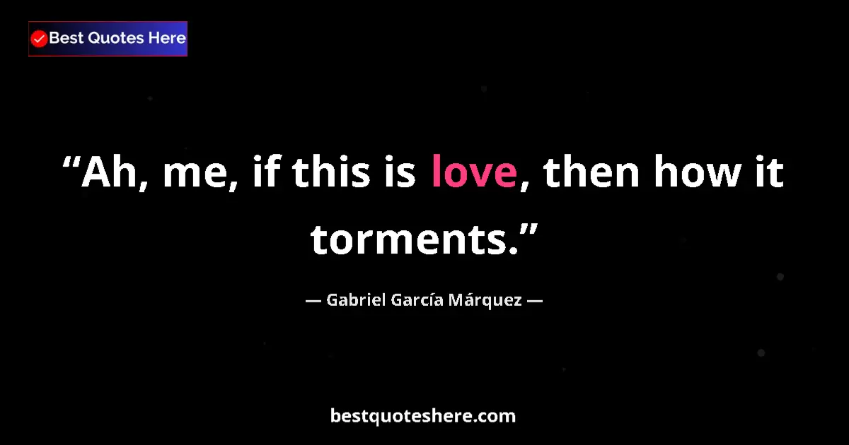 Image for the quote by Gabriel Garcia Marquez: Ah, me, if this is love, then how it torments....