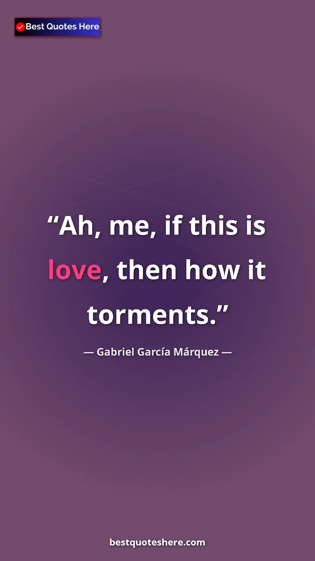 Pinterest quote poster by Gabriel García Márquez: "Ah, me, if this is love, then how it torments."