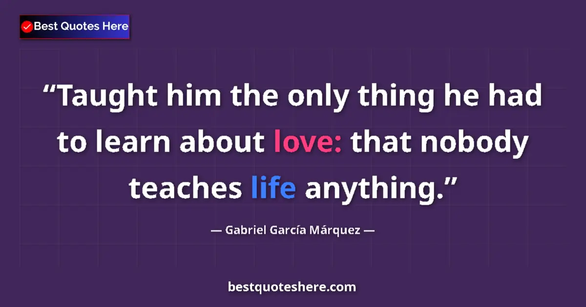 Quote by Gabriel García Márquez: Taught him the only thing he had to learn about love: that nobody teaches life anything....