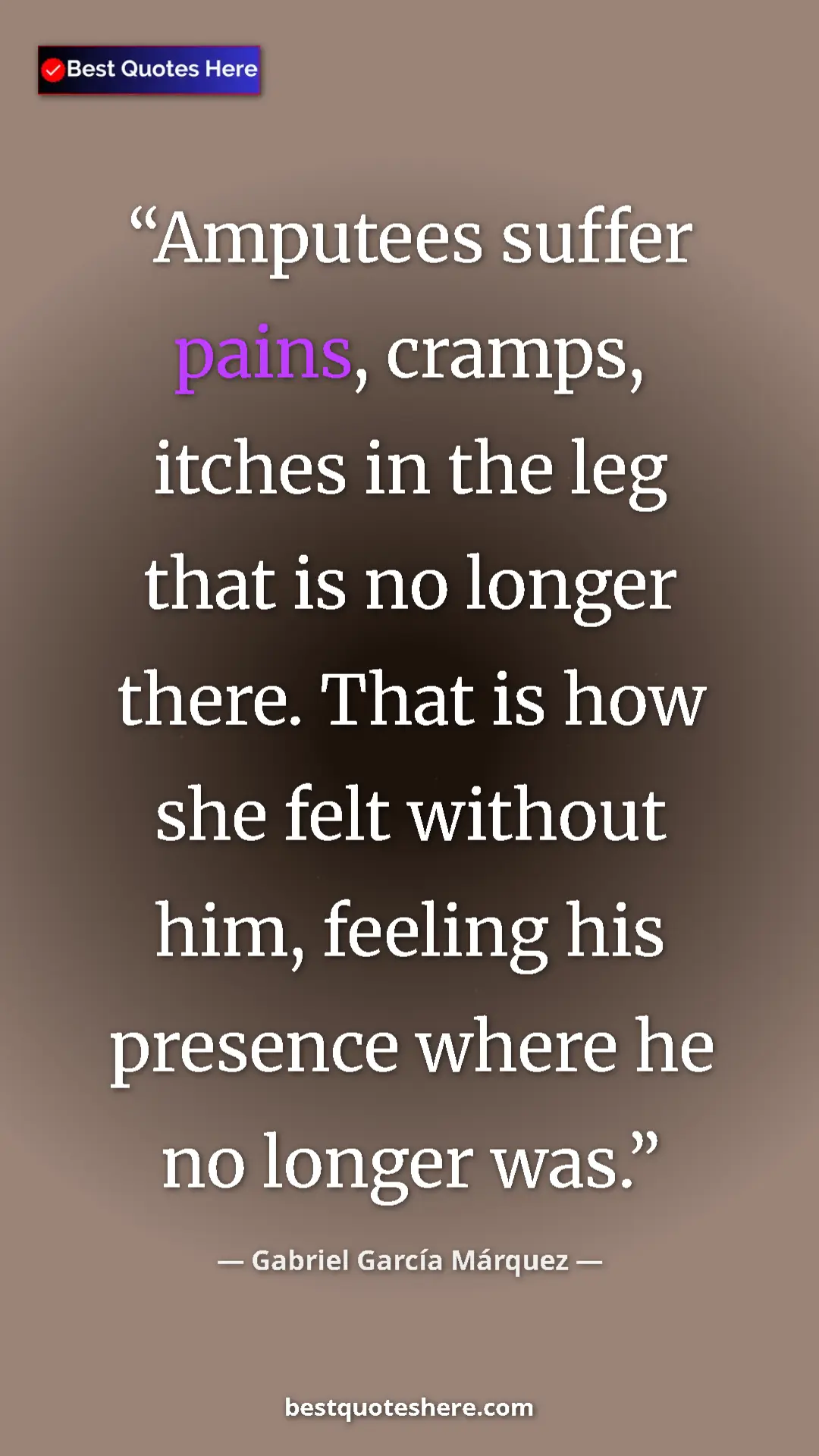Pinterest quote poster by Gabriel García Márquez: "Amputees suffer pains, cramps, itches in the leg that is no..."