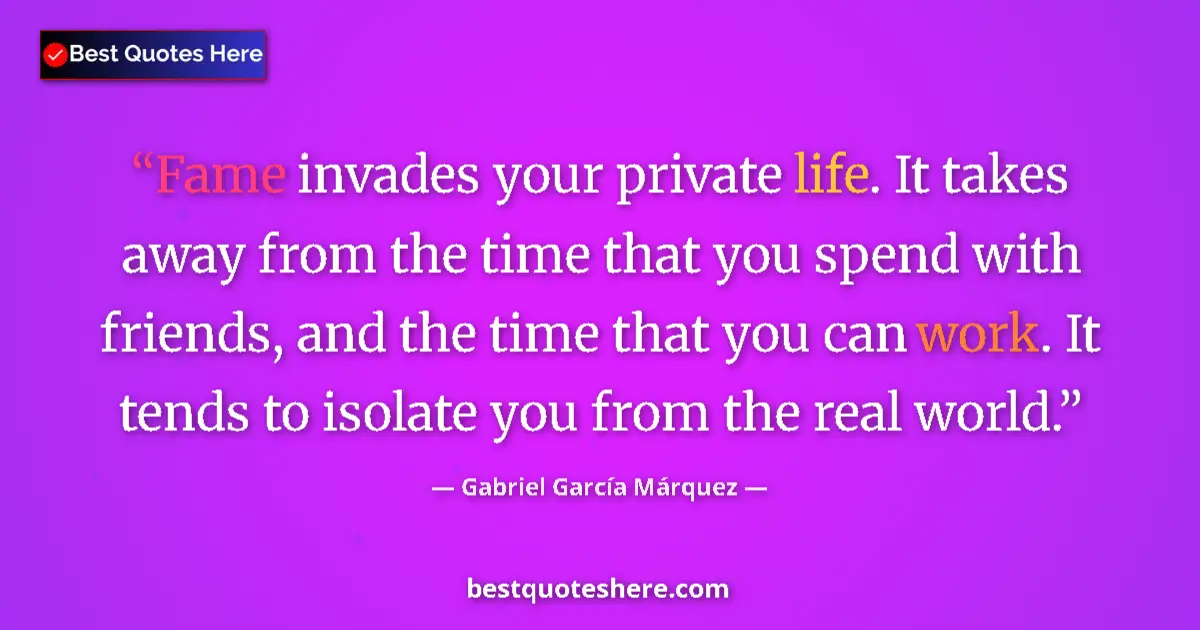 Quote by Gabriel García Márquez: Fame invades your private life. It takes away from the time that you spend with friends, and the tim...