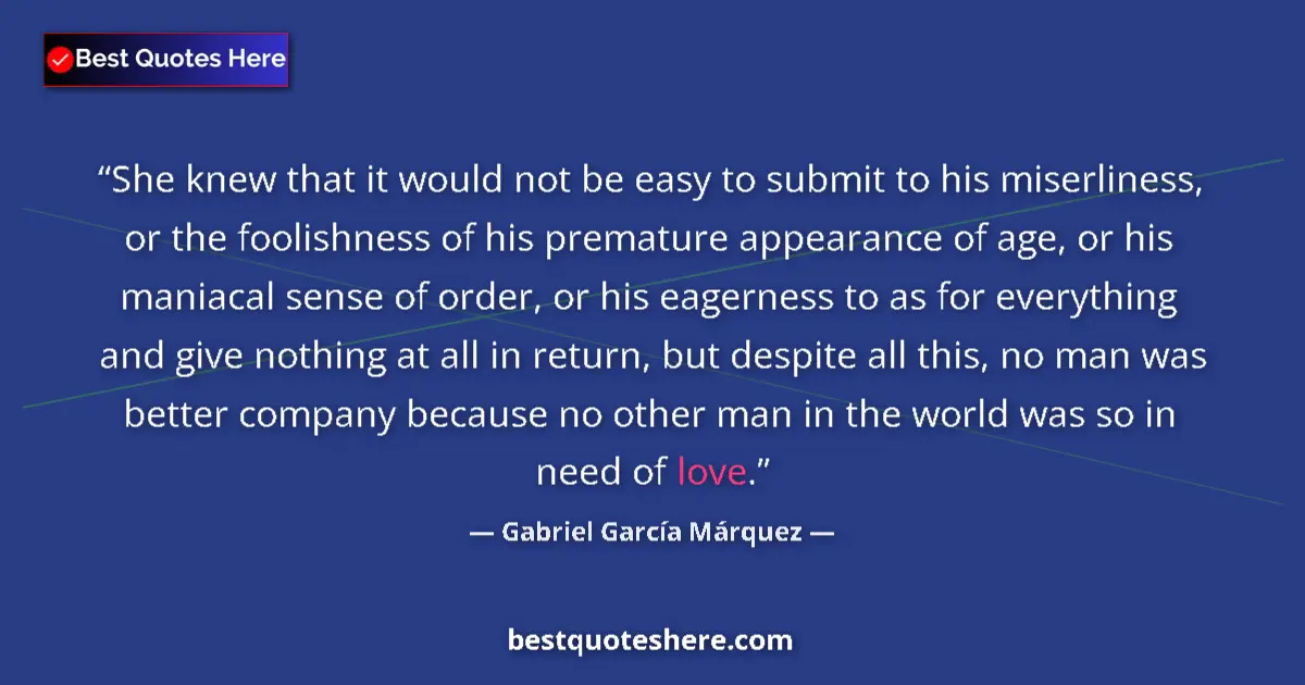 Image for the quote by Gabriel Garcia Marquez: She knew that it would not be easy to submit to his miserliness, or the foolishness of his premature...