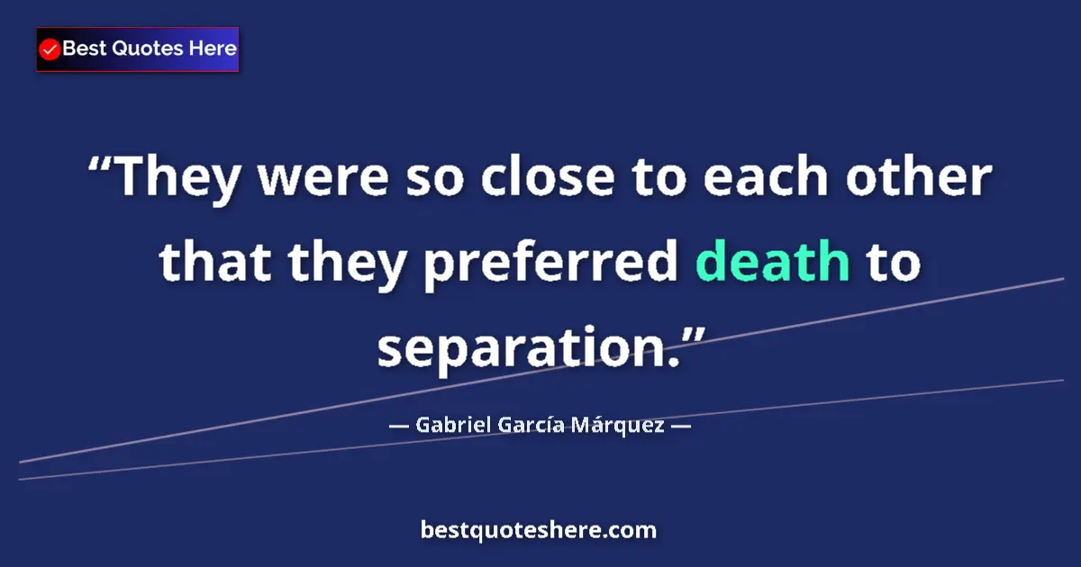 Quote by Gabriel García Márquez: They were so close to each other that they preferred death to separation....