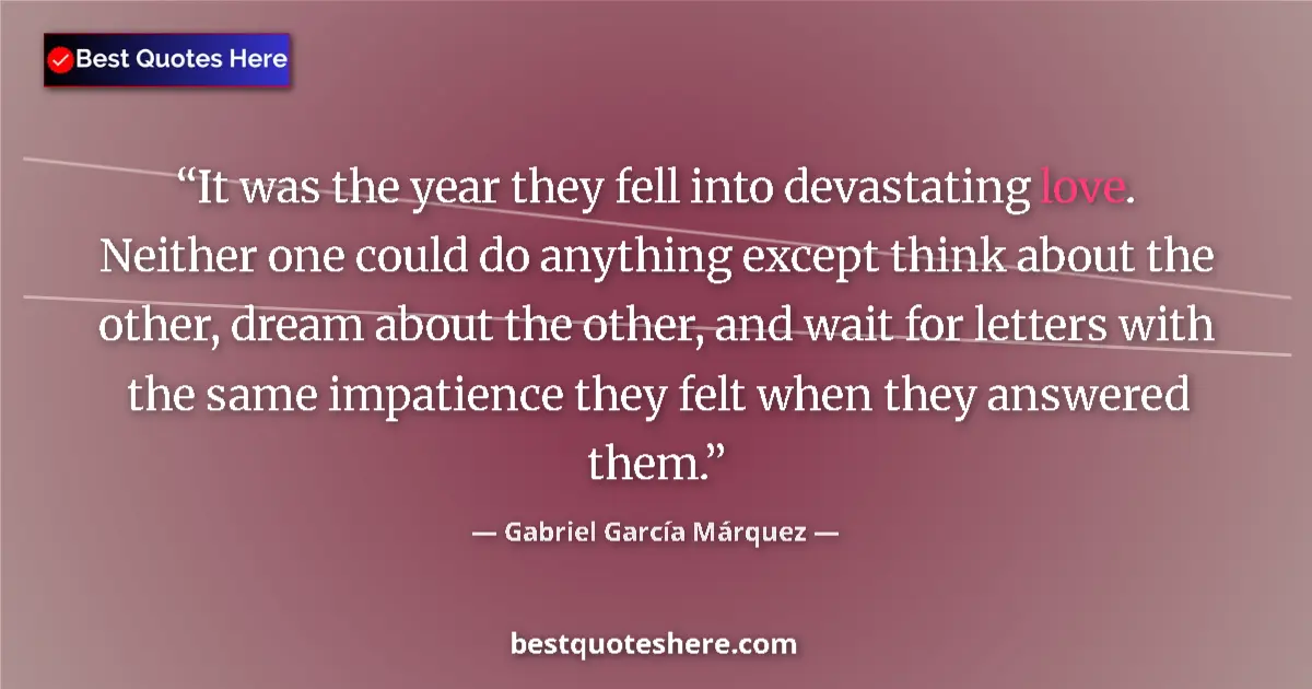 Quote by Gabriel García Márquez: It was the year they fell into devastating love. Neither one could do anything except think about th...