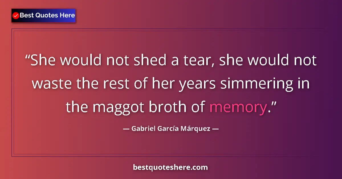 Quote by Gabriel García Márquez: She would not shed a tear, she would not waste the rest of her years simmering in the maggot broth o...