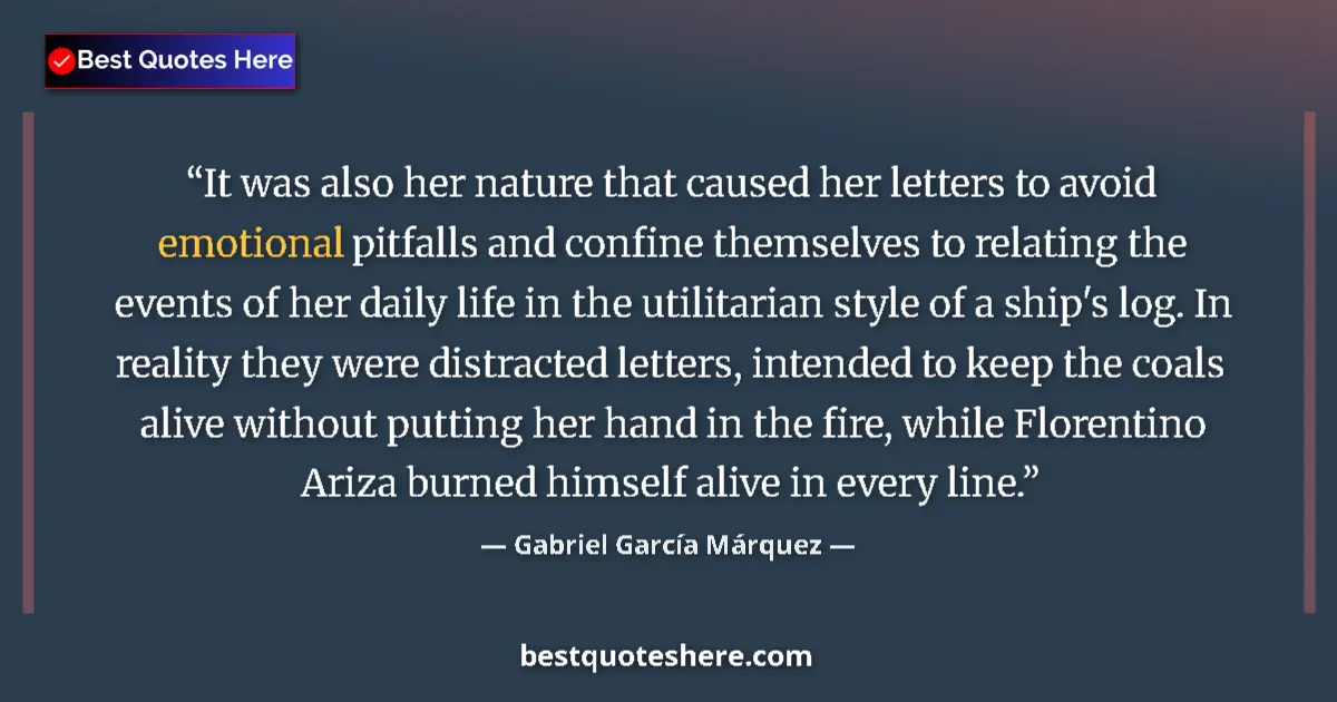 Quote by Gabriel García Márquez: It was also her nature that caused her letters to avoid emotional pitfalls and confine themselves to...