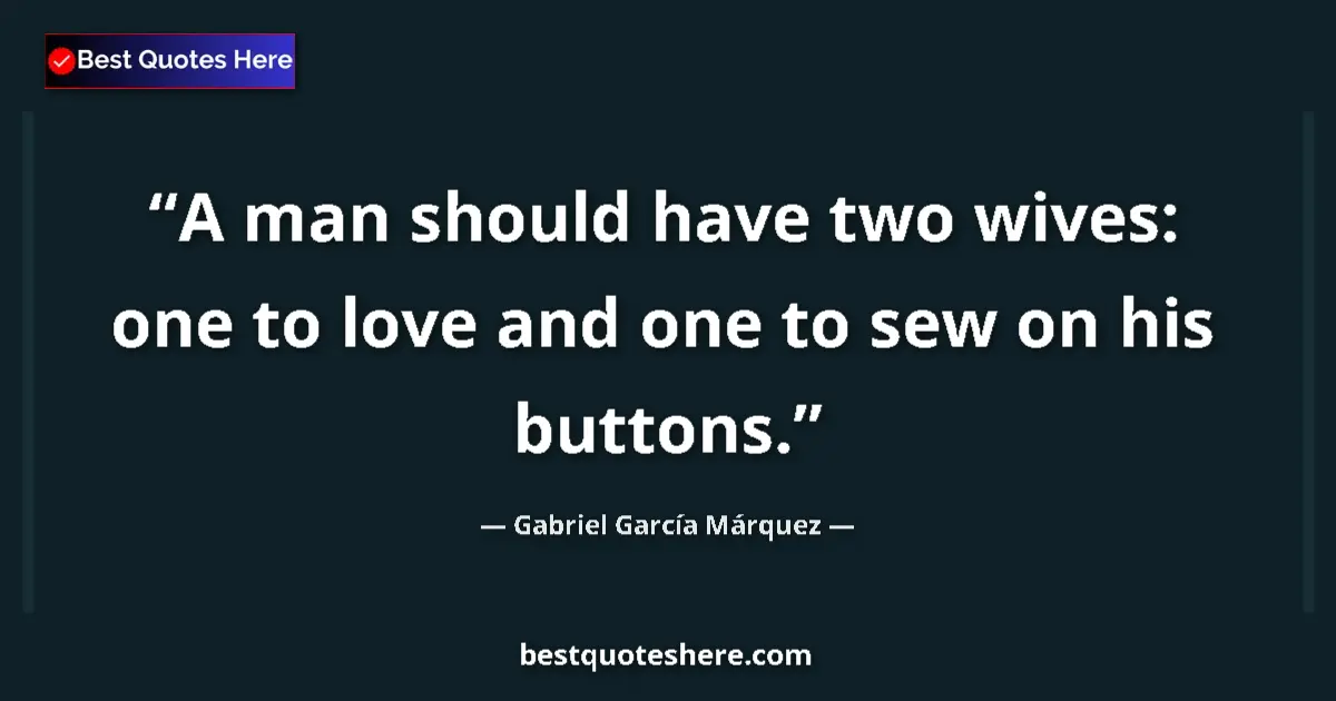 Quote by Gabriel García Márquez: A man should have two wives: one to love and one to sew on his buttons....