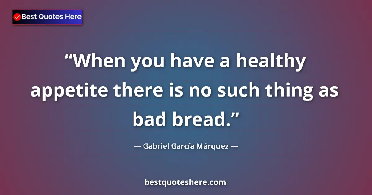 Quote by Gabriel García Márquez: When you have a healthy appetite there is no such thing as bad bread....