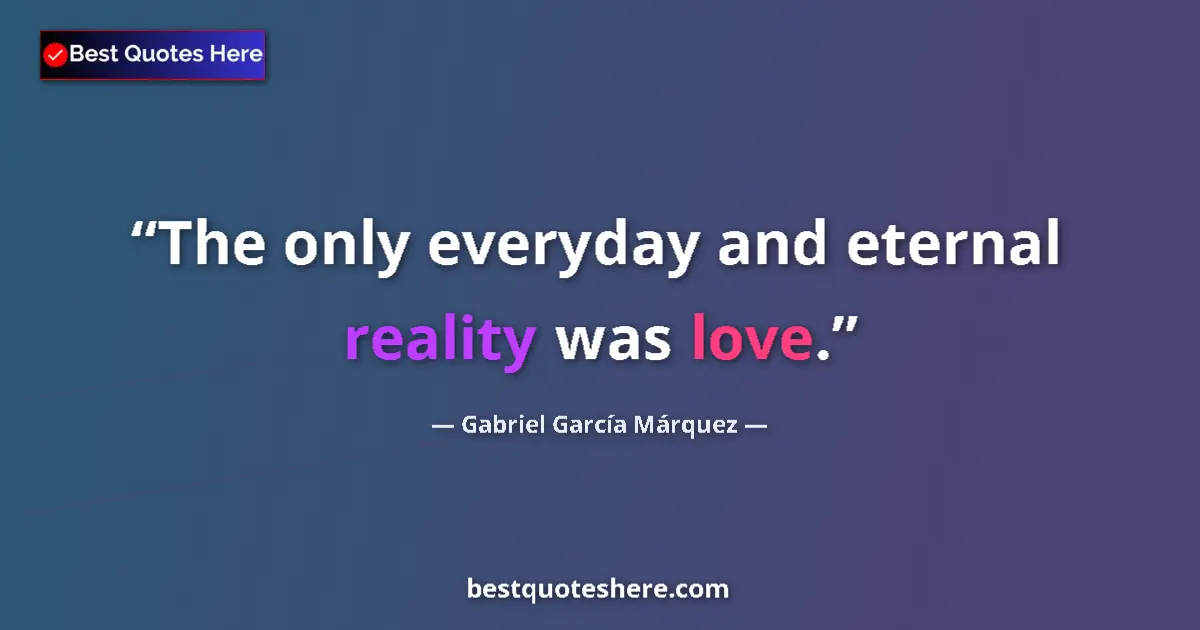 Quote by Gabriel García Márquez: The only everyday and eternal reality was love....