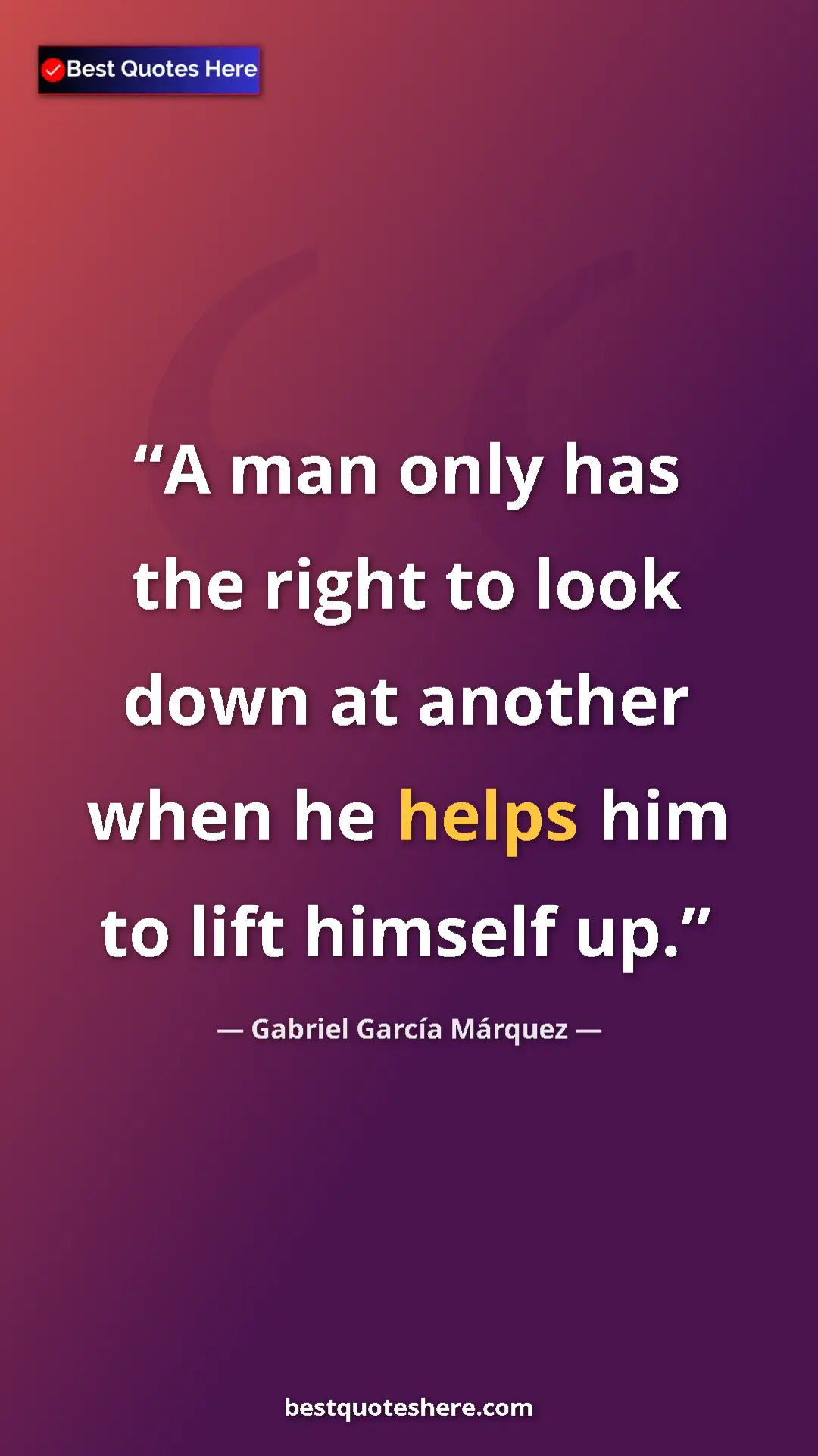 Pinterest quote poster by Gabriel García Márquez: "A man only has the right to look down at another when he..."