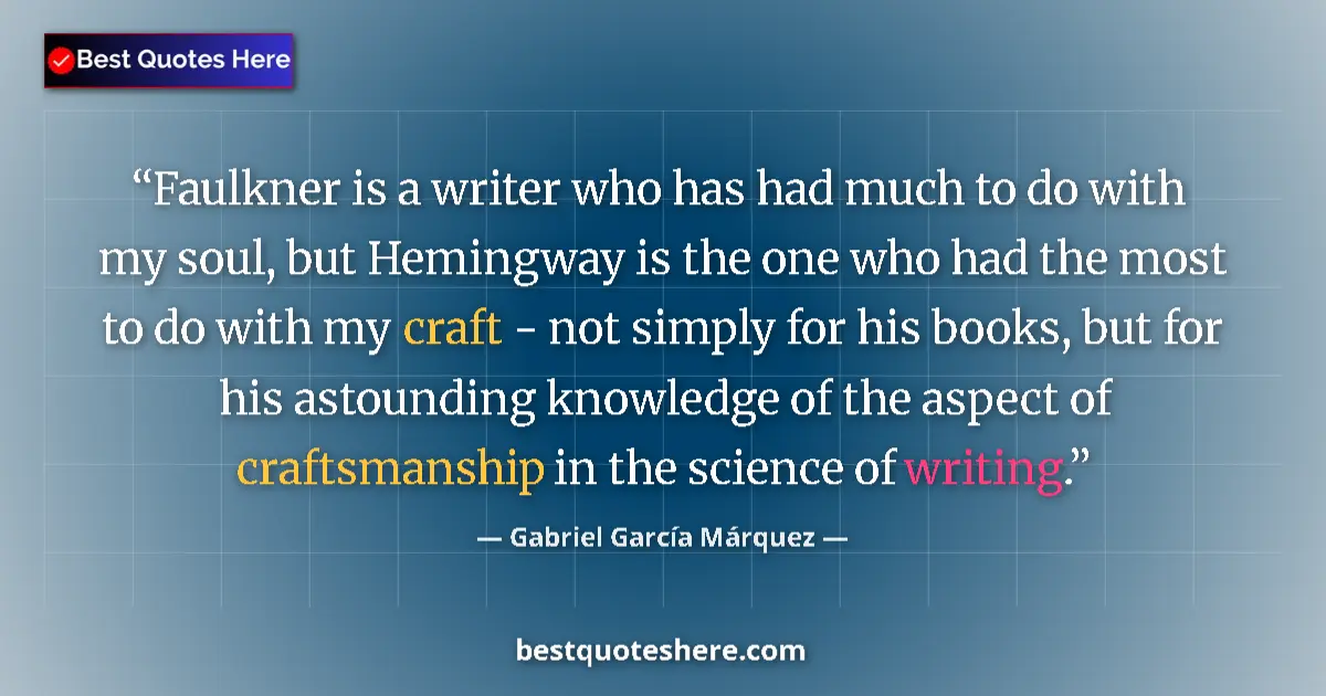 Quote by Gabriel García Márquez: Faulkner is a writer who has had much to do with my soul, but Hemingway is the one who had the most ...