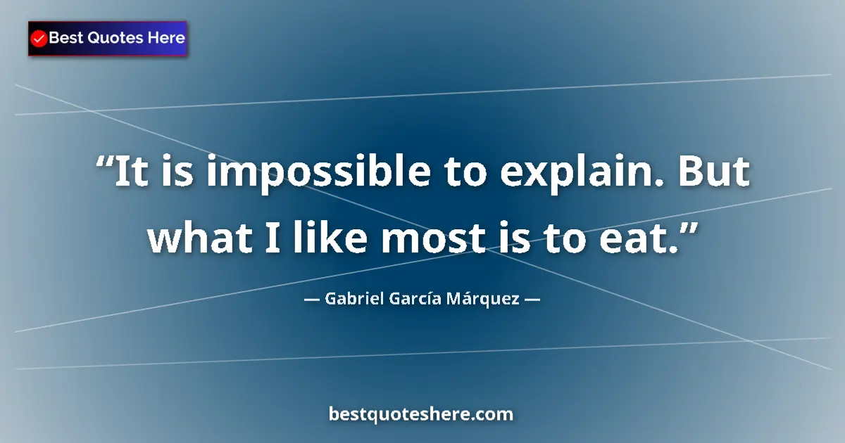 Quote by Gabriel García Márquez: It is impossible to explain. But what I like most is to eat....