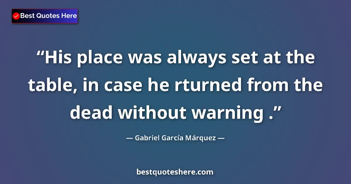 Quote by Gabriel García Márquez: His place was always set at the table, in case he rturned from the dead without warning ....