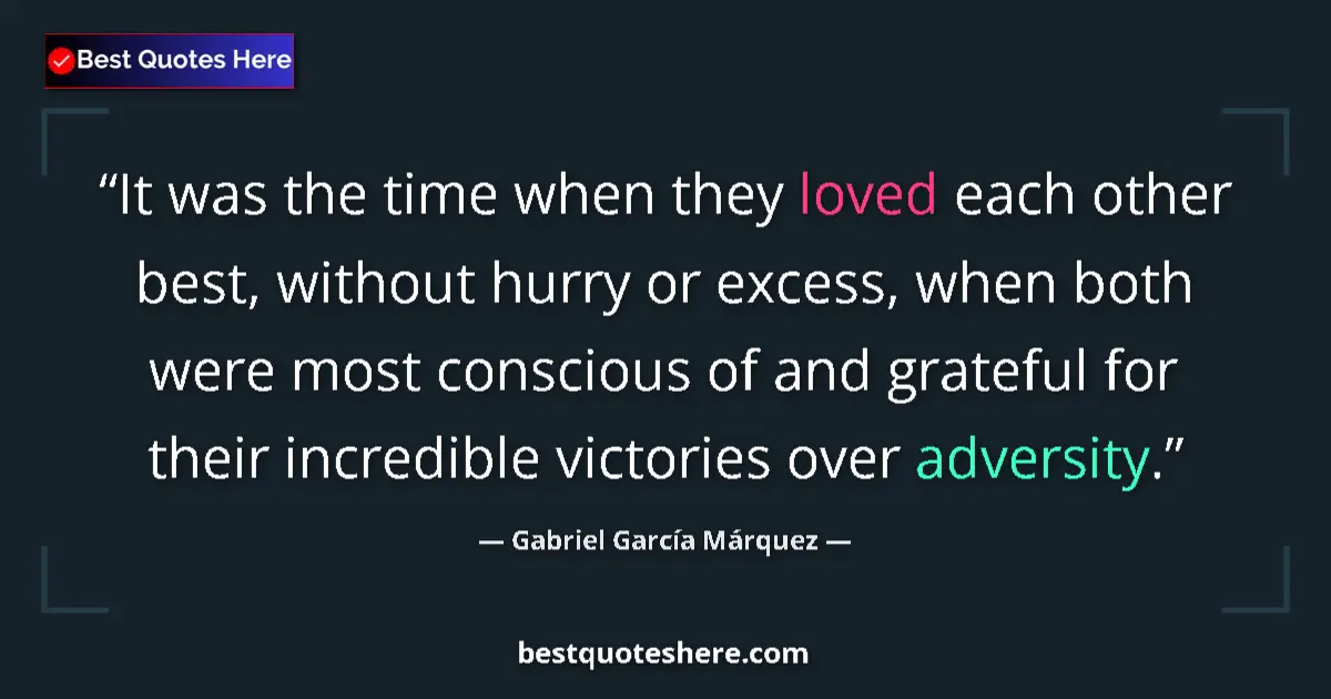 Quote by Gabriel García Márquez: It was the time when they loved each other best, without hurry or excess, when both were most consci...