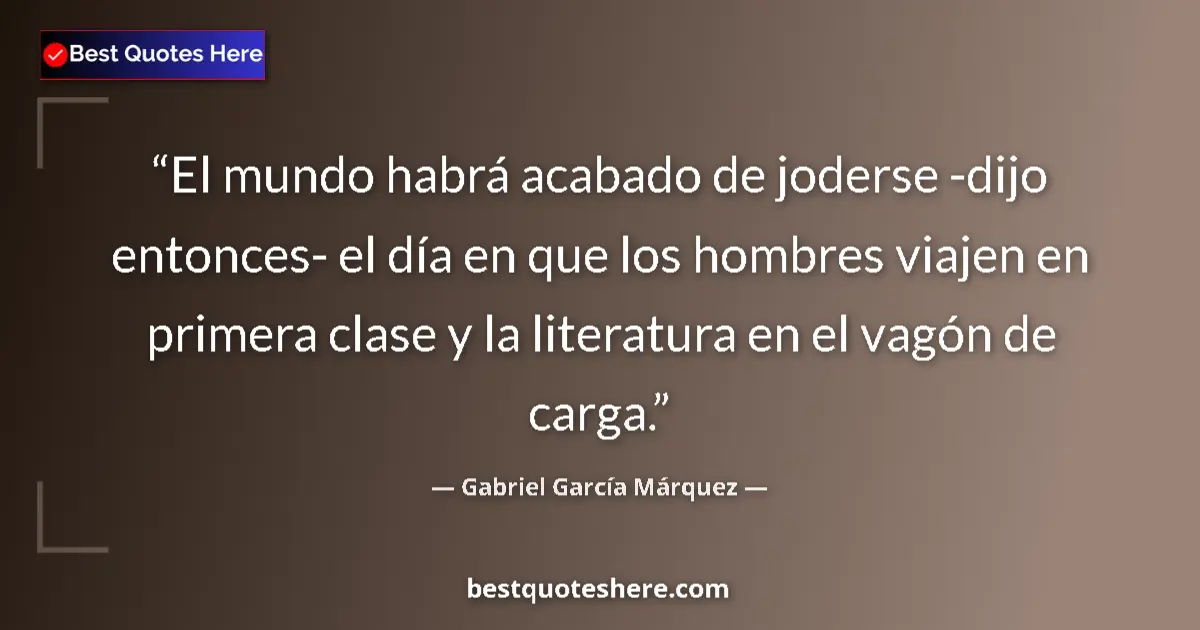 Quote by Gabriel García Márquez: El mundo habrá acabado de joderse -dijo entonces- el día en que los hombres viajen en primera clase ...